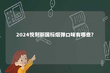 2024悦刻新国标烟弹口味有哪些？ 